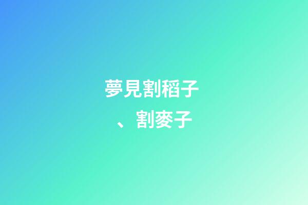 夢見割稻子、割麥子